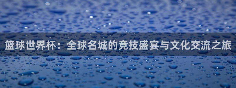 足球世预赛：篮球世界杯：全球名城的竞技盛宴与文化交流之旅