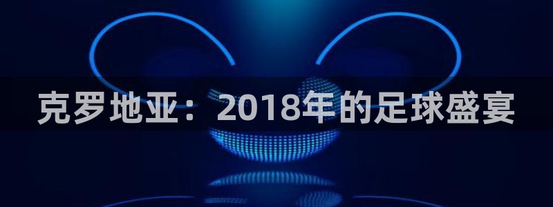 2026世界杯:克罗地亚:2018年的足球盛宴